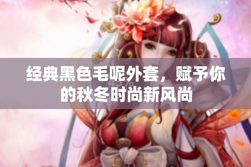 经典黑色毛呢外套，赋予你的秋冬时尚新风尚