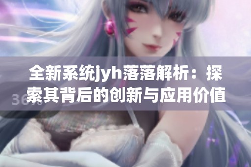 全新系统jyh落落解析：探索其背后的创新与应用价值