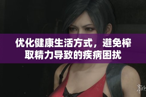 优化健康生活方式，避免榨取精力导致的疾病困扰