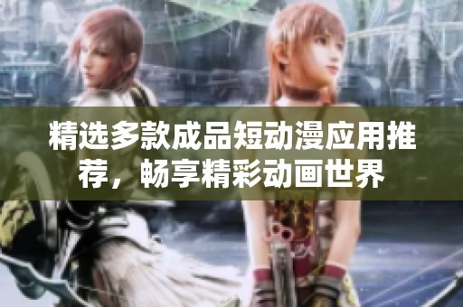 精选多款成品短动漫应用推荐，畅享精彩动画世界