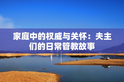 家庭中的权威与关怀：夫主们的日常管教故事