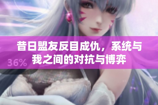 昔日盟友反目成仇，系统与我之间的对抗与博弈