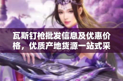 瓦斯钉枪批发信息及优惠价格，优质产地货源一站式采购指南
