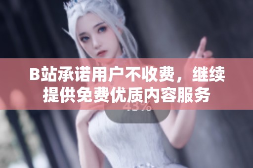 B站承诺用户不收费，继续提供免费优质内容服务