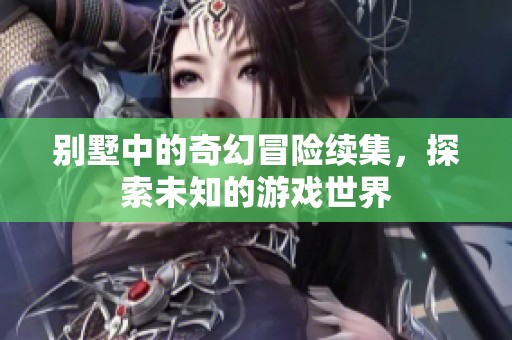 别墅中的奇幻冒险续集，探索未知的游戏世界