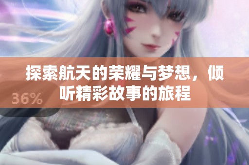 探索航天的荣耀与梦想，倾听精彩故事的旅程
