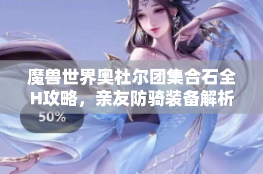 魔兽世界奥杜尔团集合石全H攻略，亲友防骑装备解析让人心灰意冷