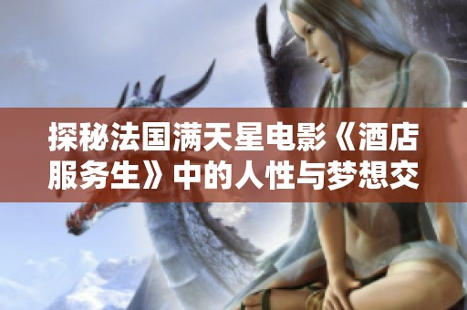 探秘法国满天星电影《酒店服务生》中的人性与梦想交织