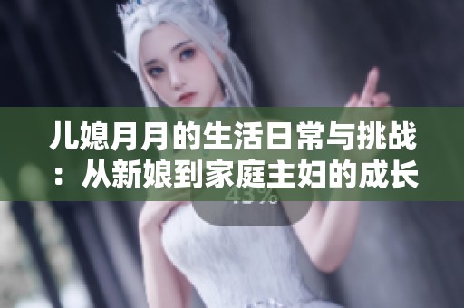 儿媳月月的生活日常与挑战：从新娘到家庭主妇的成长之路