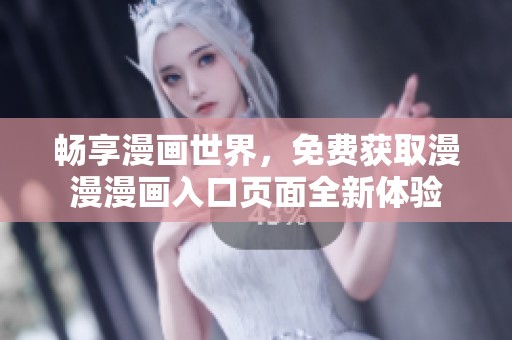 畅享漫画世界，免费获取漫漫漫画入口页面全新体验