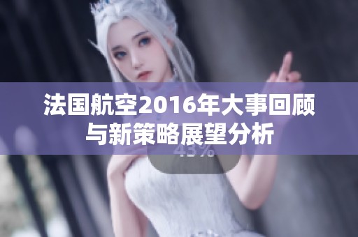 法国航空2016年大事回顾与新策略展望分析