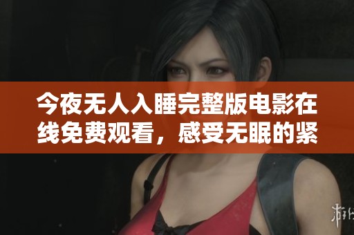 今夜无人入睡完整版电影在线免费观看，感受无眠的紧张氛围