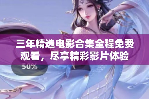 三年精选电影合集全程免费观看，尽享精彩影片体验