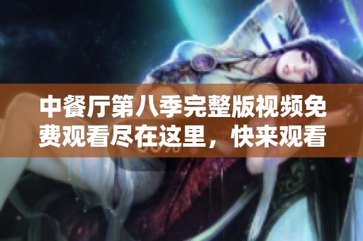 中餐厅第八季完整版视频免费观看尽在这里，快来观看吧！