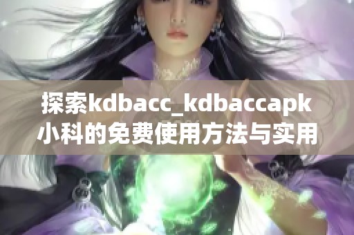 探索kdbacc_kdbaccapk小科的免费使用方法与实用技巧