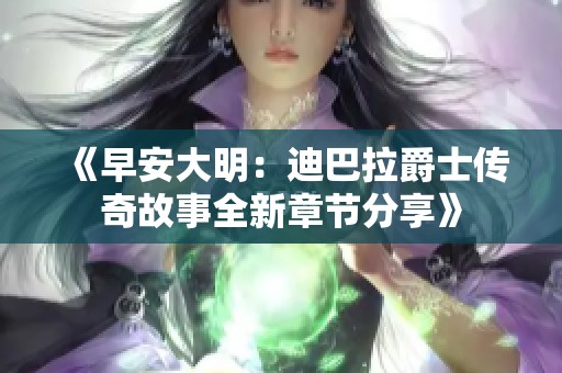 《早安大明：迪巴拉爵士传奇故事全新章节分享》
