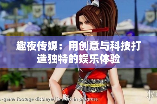 趣夜传媒：用创意与科技打造独特的娱乐体验