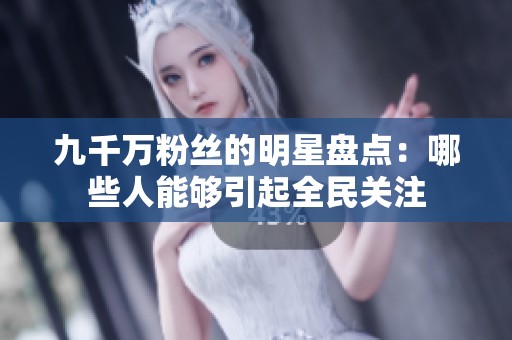 九千万粉丝的明星盘点：哪些人能够引起全民关注