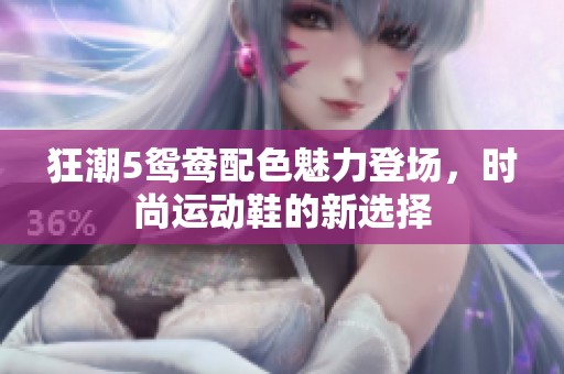 狂潮5鸳鸯配色魅力登场，时尚运动鞋的新选择