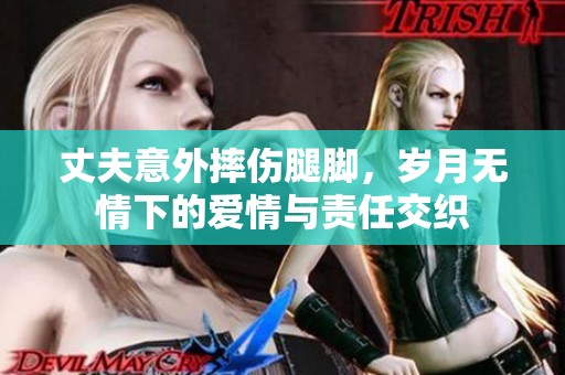 丈夫意外摔伤腿脚，岁月无情下的爱情与责任交织