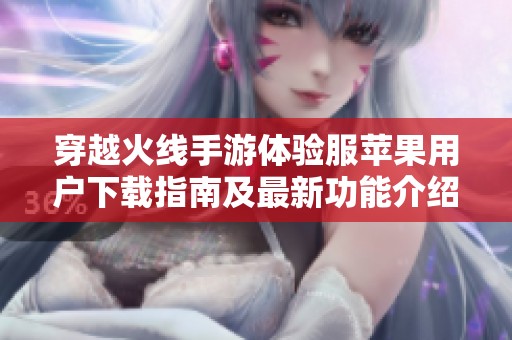 穿越火线手游体验服苹果用户下载指南及最新功能介绍