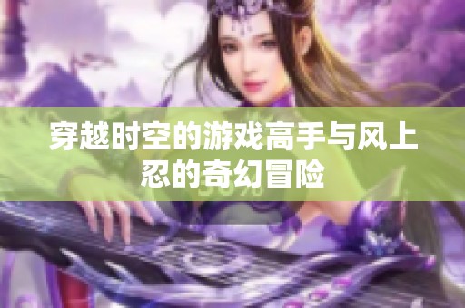 穿越时空的游戏高手与风上忍的奇幻冒险
