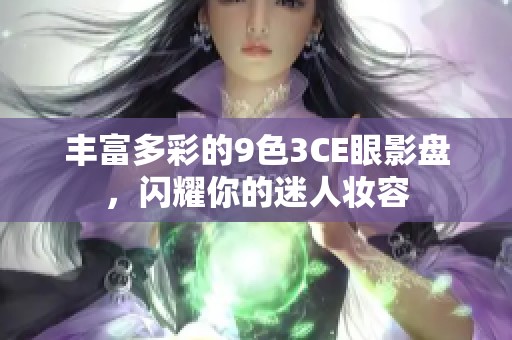 丰富多彩的9色3CE眼影盘，闪耀你的迷人妆容
