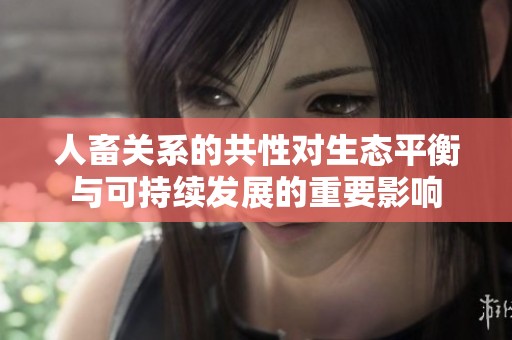 人畜关系的共性对生态平衡与可持续发展的重要影响