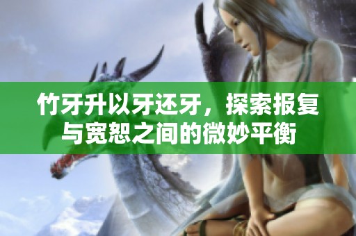 竹牙升以牙还牙，探索报复与宽恕之间的微妙平衡