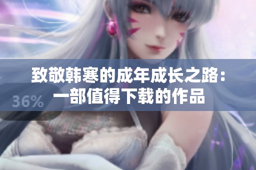 致敬韩寒的成年成长之路：一部值得下载的作品