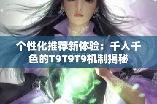 个性化推荐新体验：千人千色的T9T9T9机制揭秘