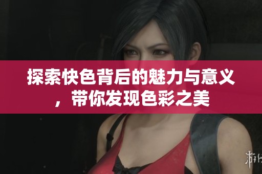 探索快色背后的魅力与意义，带你发现色彩之美