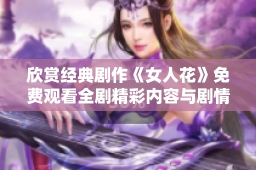 欣赏经典剧作《女人花》免费观看全剧精彩内容与剧情分析