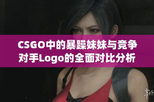 CSGO中的暴躁妹妹与竞争对手Logo的全面对比分析