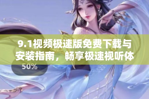 9.1视频极速版免费下载与安装指南，畅享极速视听体验