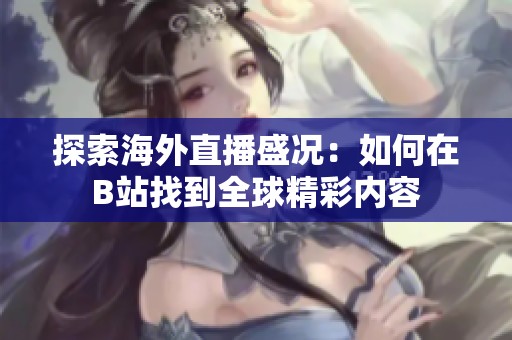 探索海外直播盛况：如何在B站找到全球精彩内容