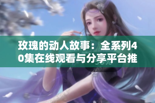 玫瑰的动人故事：全系列40集在线观看与分享平台推荐