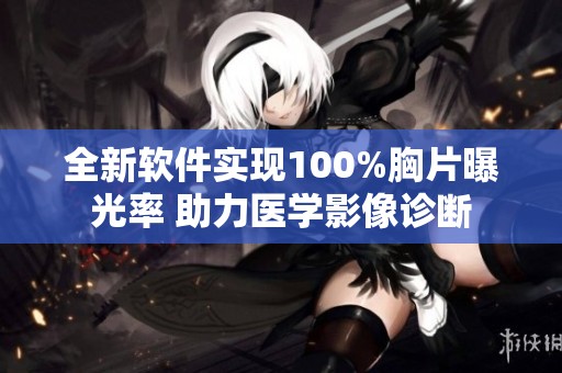 全新软件实现100%胸片曝光率 助力医学影像诊断