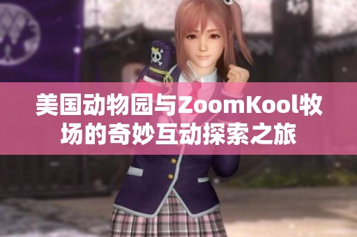 美国动物园与ZoomKool牧场的奇妙互动探索之旅
