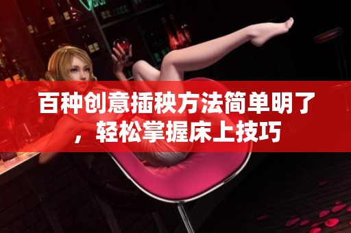百种创意插秧方法简单明了，轻松掌握床上技巧