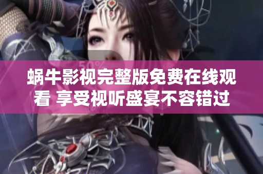 蜗牛影视完整版免费在线观看 享受视听盛宴不容错过