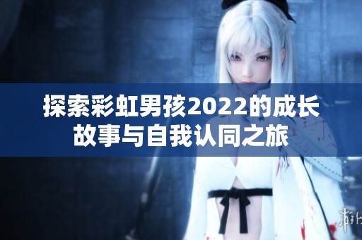 探索彩虹男孩2022的成长故事与自我认同之旅