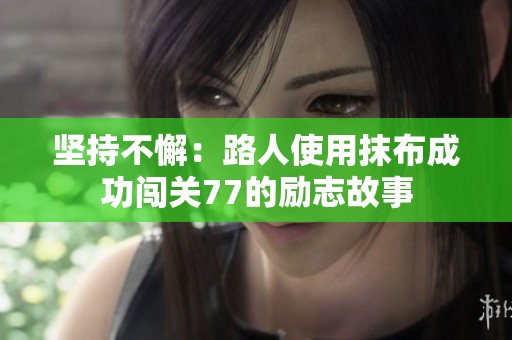 坚持不懈：路人使用抹布成功闯关77的励志故事