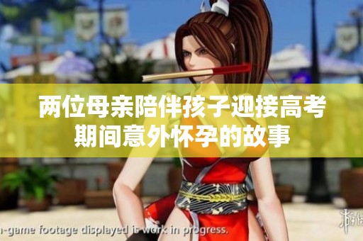 两位母亲陪伴孩子迎接高考期间意外怀孕的故事