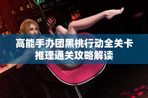 高能手办团黑桃行动全关卡推理通关攻略解读