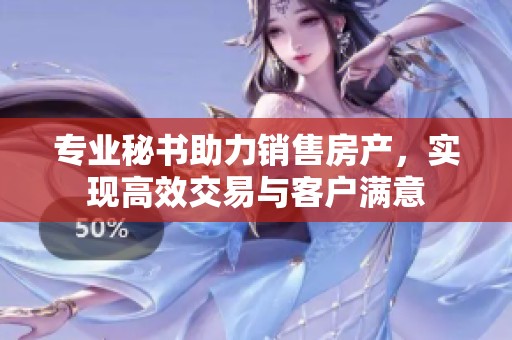 专业秘书助力销售房产，实现高效交易与客户满意