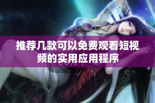 推荐几款可以免费观看短视频的实用应用程序