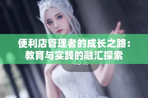 便利店管理者的成长之路：教育与实践的融汇探索