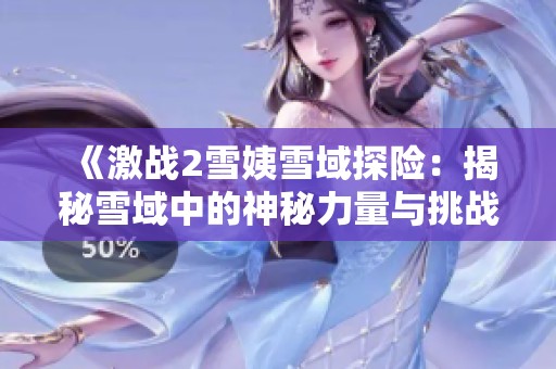 《激战2雪姨雪域探险：揭秘雪域中的神秘力量与挑战》