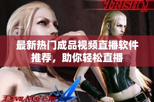 最新热门成品视频直播软件推荐，助你轻松直播
